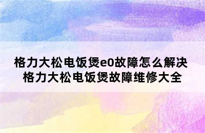 格力大松电饭煲e0故障怎么解决 格力大松电饭煲故障维修大全